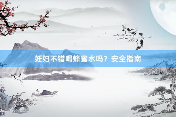 妊妇不错喝蜂蜜水吗？安全指南
